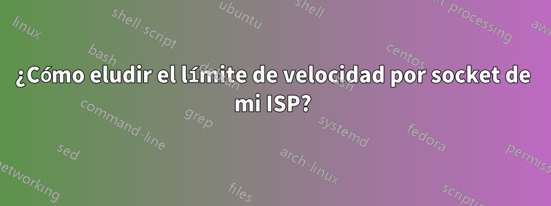 ¿Cómo eludir el límite de velocidad por socket de mi ISP?