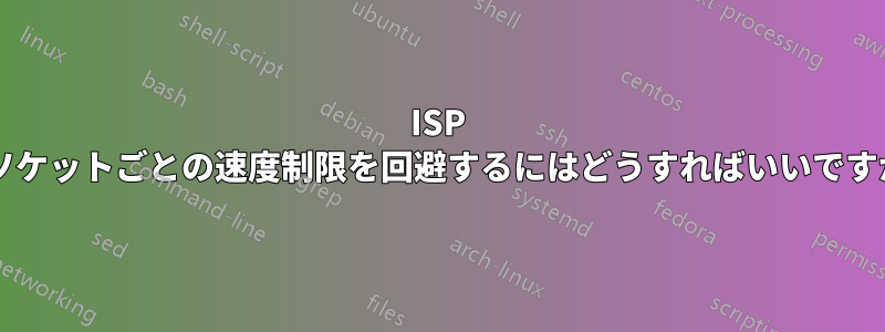 ISP のソケットごとの速度制限を回避するにはどうすればいいですか?