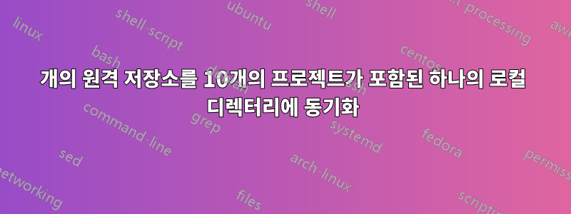 10개의 원격 저장소를 10개의 프로젝트가 포함된 하나의 로컬 디렉터리에 동기화