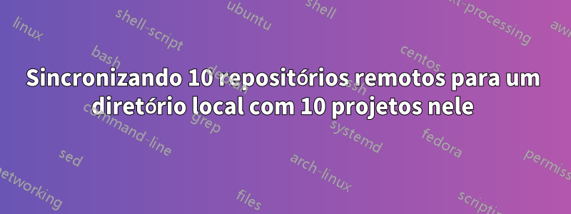 Sincronizando 10 repositórios remotos para um diretório local com 10 projetos nele