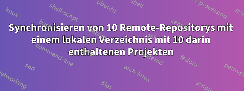 Synchronisieren von 10 Remote-Repositorys mit einem lokalen Verzeichnis mit 10 darin enthaltenen Projekten