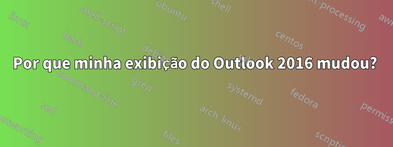 Por que minha exibição do Outlook 2016 mudou?