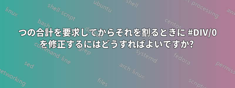 2 つの合計を要求してからそれを割るときに #DIV/0 を修正するにはどうすればよいですか?