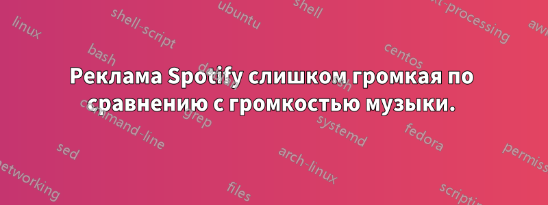 Реклама Spotify слишком громкая по сравнению с громкостью музыки.