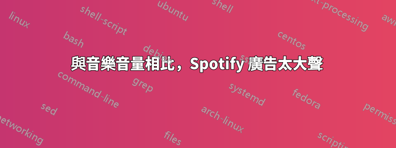 與音樂音量相比，Spotify 廣告太大聲