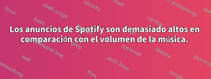 Los anuncios de Spotify son demasiado altos en comparación con el volumen de la música.