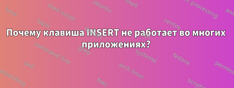 Почему клавиша INSERT не работает во многих приложениях?