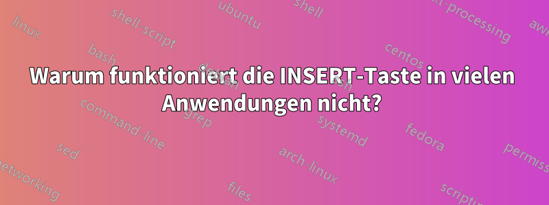 Warum funktioniert die INSERT-Taste in vielen Anwendungen nicht?