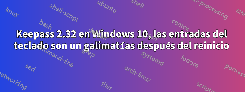 Keepass 2.32 en Windows 10, las entradas del teclado son un galimatías después del reinicio