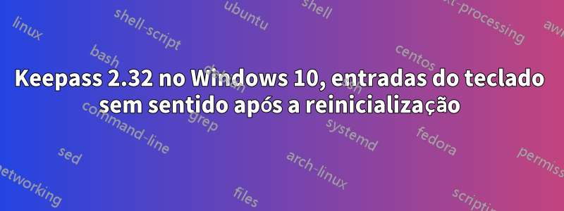 Keepass 2.32 no Windows 10, entradas do teclado sem sentido após a reinicialização