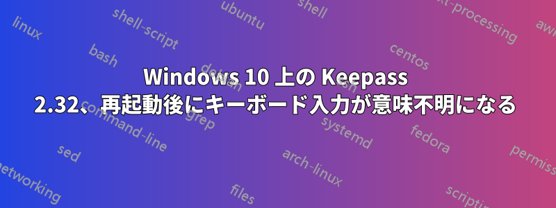 Windows 10 上の Keepass 2.32、再起動後にキーボード入力が意味不明になる