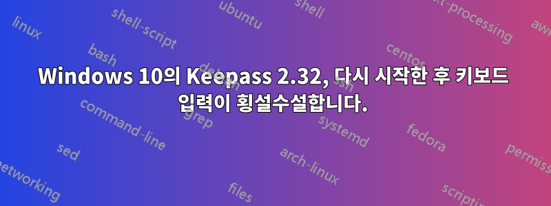 Windows 10의 Keepass 2.32, 다시 시작한 후 키보드 입력이 횡설수설합니다.