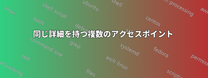 同じ詳細を持つ複数のアクセスポイント