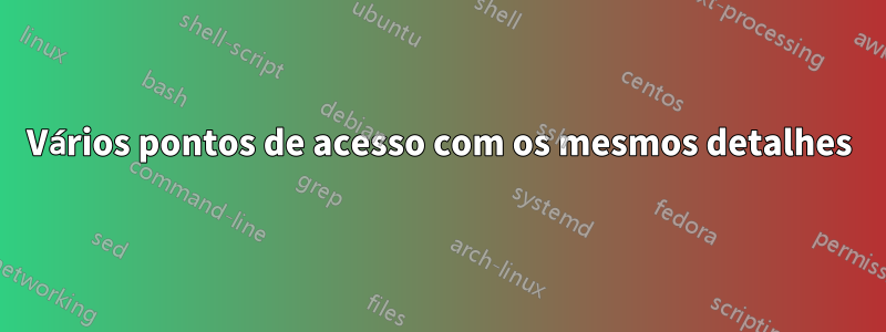 Vários pontos de acesso com os mesmos detalhes