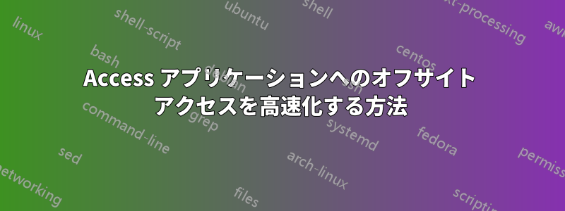 Access アプリケーションへのオフサイト アクセスを高速化する方法