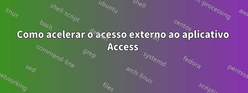 Como acelerar o acesso externo ao aplicativo Access