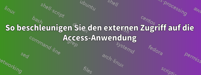 So beschleunigen Sie den externen Zugriff auf die Access-Anwendung