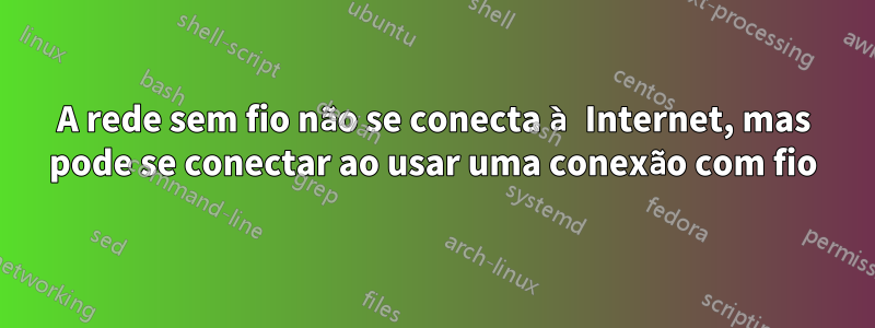 A rede sem fio não se conecta à Internet, mas pode se conectar ao usar uma conexão com fio