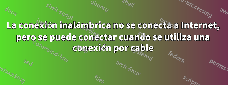 La conexión inalámbrica no se conecta a Internet, pero se puede conectar cuando se utiliza una conexión por cable