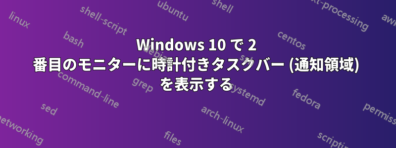 Windows 10 で 2 番目のモニターに時計付きタスクバー (通知領域) を表示する