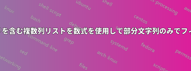 繰り返しエントリを含む複数列リストを数式を使用して部分文字列のみでフィルタリングする