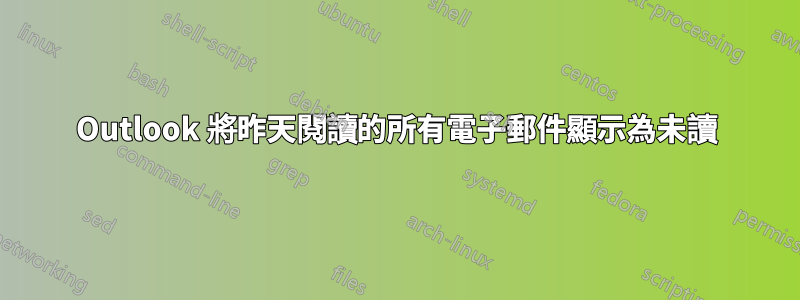 Outlook 將昨天閱讀的所有電子郵件顯示為未讀