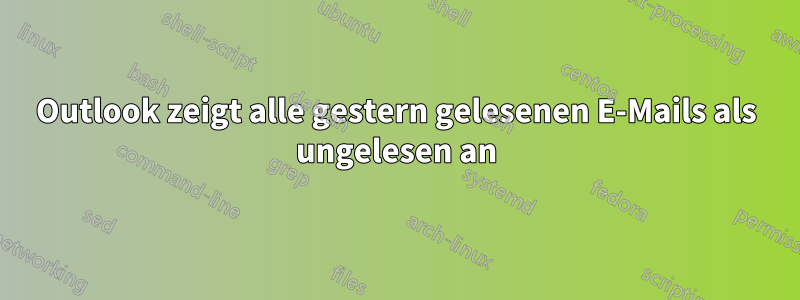 Outlook zeigt alle gestern gelesenen E-Mails als ungelesen an