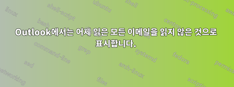 Outlook에서는 어제 읽은 모든 이메일을 읽지 않은 것으로 표시합니다.