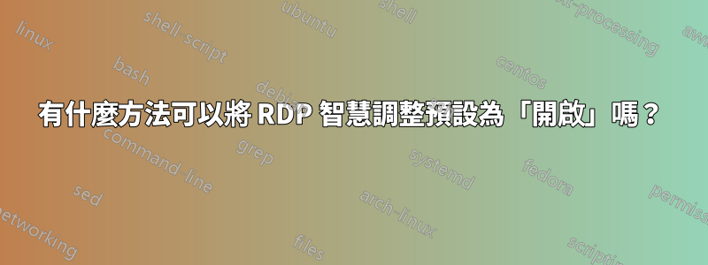 有什麼方法可以將 RDP 智慧調整預設為「開啟」嗎？