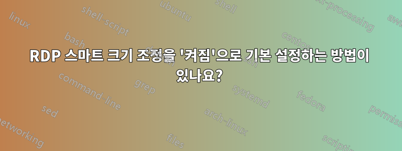 RDP 스마트 크기 조정을 '켜짐'으로 기본 설정하는 방법이 있나요?