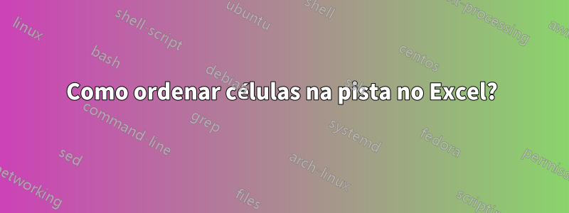 Como ordenar células na pista no Excel?