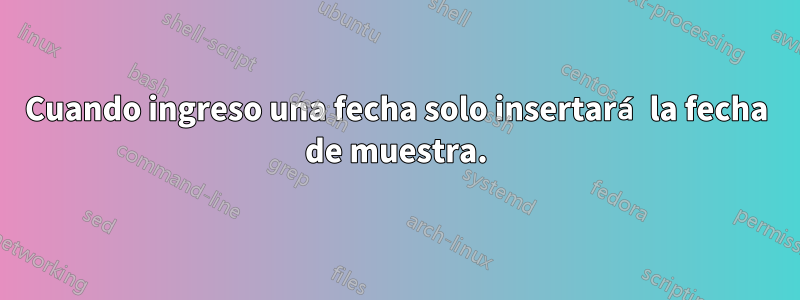 Cuando ingreso una fecha solo insertará la fecha de muestra.