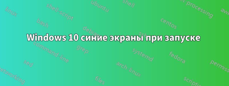 Windows 10 синие экраны при запуске