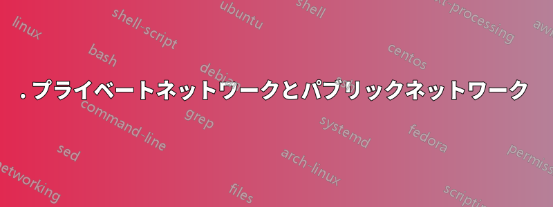 1. プライベートネットワークとパブリックネットワーク