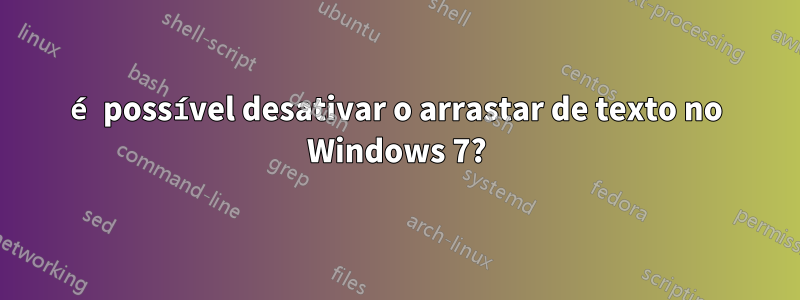 é possível desativar o arrastar de texto no Windows 7?