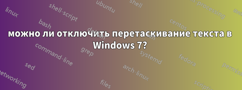 можно ли отключить перетаскивание текста в Windows 7?