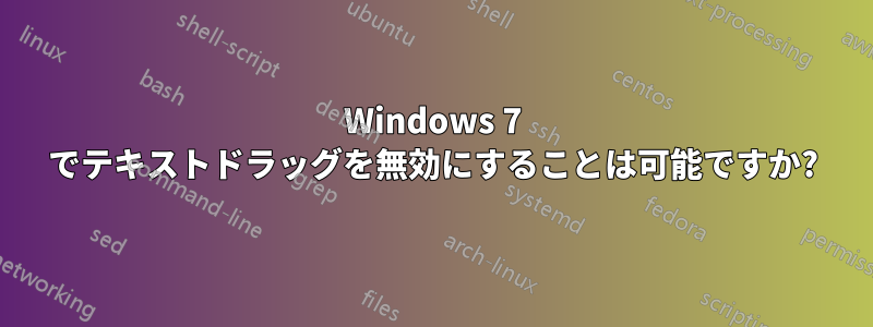 Windows 7 でテキストドラッグを無効にすることは可能ですか?