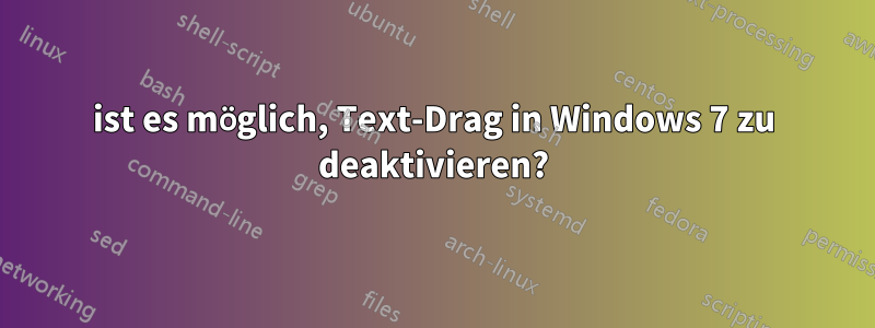 ist es möglich, Text-Drag in Windows 7 zu deaktivieren?