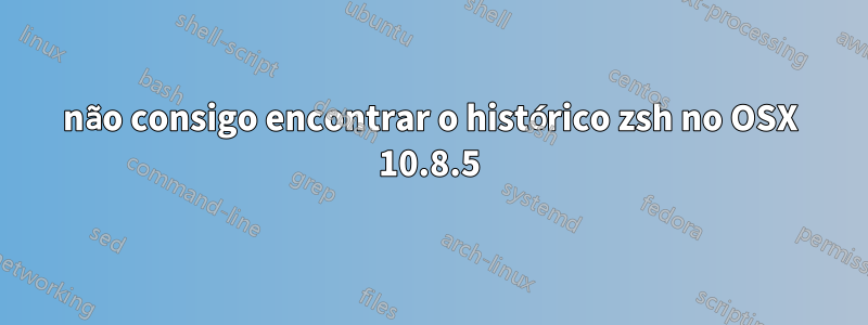 não consigo encontrar o histórico zsh no OSX 10.8.5