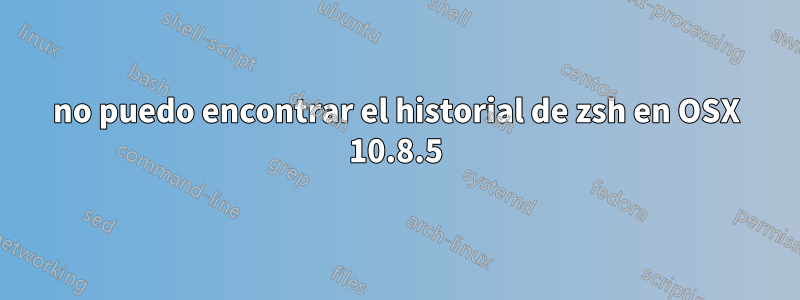 no puedo encontrar el historial de zsh en OSX 10.8.5