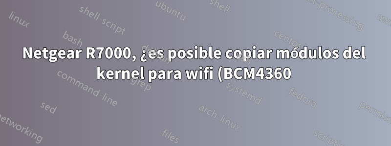 Netgear R7000, ¿es posible copiar módulos del kernel para wifi (BCM4360) de dd-wrt a openwrt?