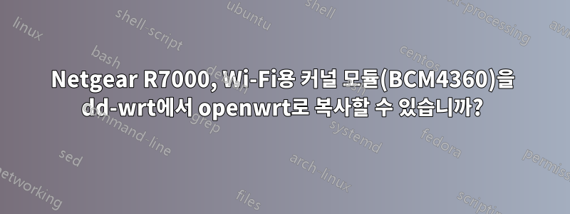 Netgear R7000, Wi-Fi용 커널 모듈(BCM4360)을 dd-wrt에서 openwrt로 복사할 수 있습니까?