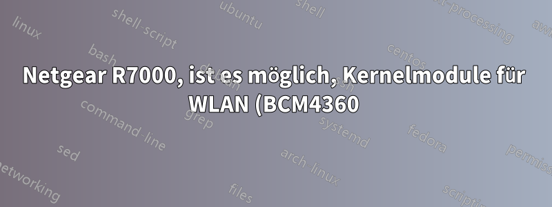 Netgear R7000, ist es möglich, Kernelmodule für WLAN (BCM4360) von DD-WRT nach OpenWRT zu kopieren?