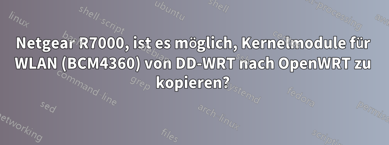 Netgear R7000, ist es möglich, Kernelmodule für WLAN (BCM4360) von DD-WRT nach OpenWRT zu kopieren?