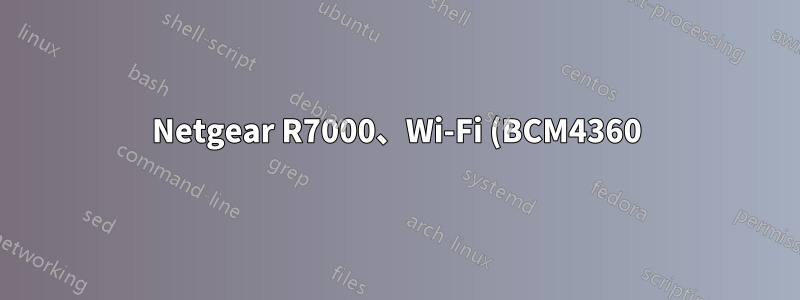 Netgear R7000、Wi-Fi (BCM4360) のカーネル モジュールを dd-wrt から openwrt にコピーできますか?