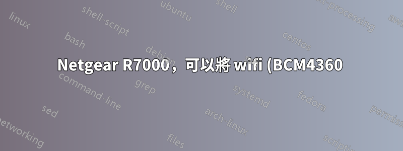 Netgear R7000,可以將 wifi (BCM4360) 的核心模組從 dd-wrt 複製到 openwrt 嗎?