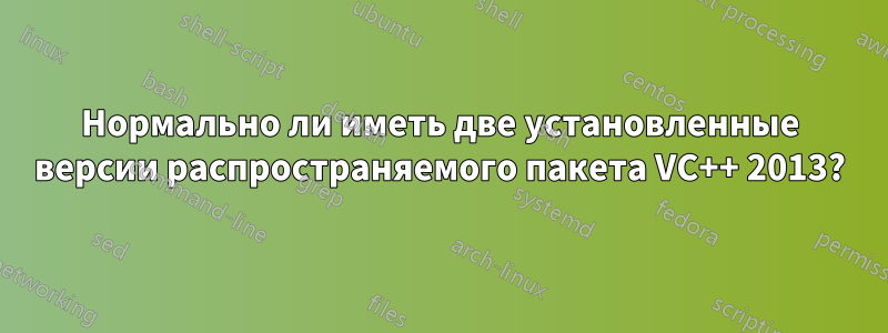 Нормально ли иметь две установленные версии распространяемого пакета VC++ 2013?