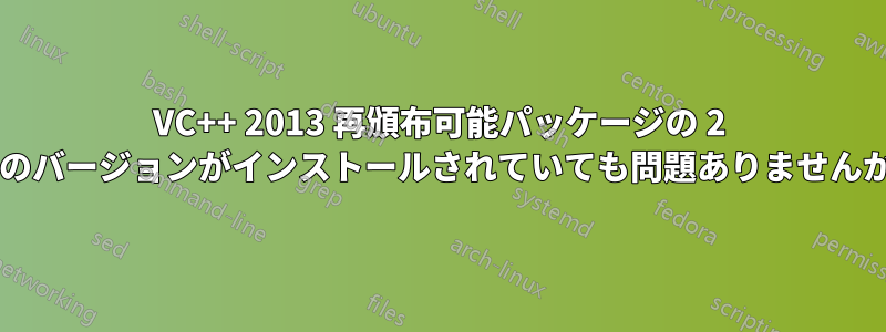 VC++ 2013 再頒布可能パッケージの 2 つのバージョンがインストールされていても問題ありませんか?