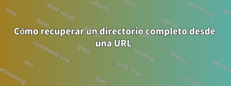 Cómo recuperar un directorio completo desde una URL 