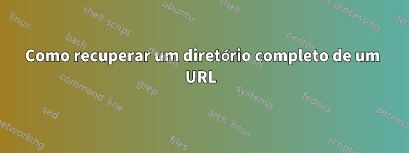 Como recuperar um diretório completo de um URL 